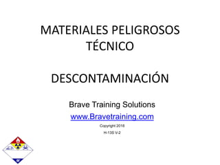 Brave Training Solutions
www.Bravetraining.com
Copyright 2018
H-13S V-2
MATERIALES PELIGROSOS
TÉCNICO
DESCONTAMINACIÓN
 