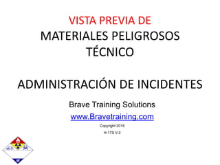 Brave Training Solutions
www.Bravetraining.com
Copyright 2018
H-17S V-2
VISTA PREVIA DE
MATERIALES PELIGROSOS
TÉCNICO
ADMINISTRACIÓN DE INCIDENTES
 