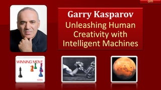 om
Garry Kasparov
Unleashing Human
Creativity with
Intelligent Machines
 