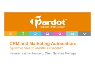 CRM and Marketing Automation:  
Dynamic Duo or Terrible Twosome?!
 
Presenter: Kathryn Honderd, Client Services Manager"
 