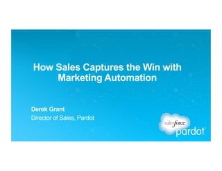 How Sales Captures the Win with
Marketing Automation
Derek Grant
Director of Sales, Pardot
 