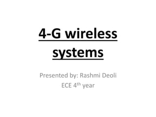 4-G wireless 
systems 
Presented by: Rashmi Deoli 
ECE 4th year 
 