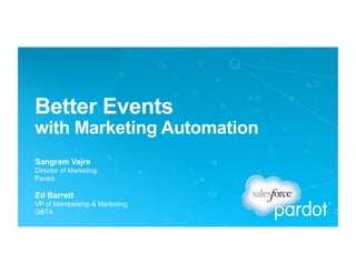 Better Events
with Marketing Automation
Sangram Vajre
Director of Marketing
Pardot
Ed Barrett
VP of Membership & Marketing
GBTA
 