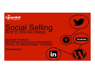 Social Marketing and Selling
Without Being Creepy 
	
  
Mathew Sweezey
Marketing Automation Evangelist
Pardot, An ExactTarget® Company

@msweezey
	
  
 
