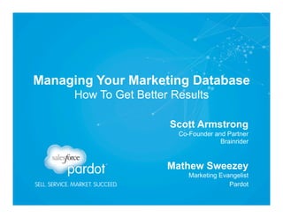 Managing Your Marketing Database
How To Get Better Results
Marketing Evangelist 
Pardot
Mathew Sweezey
Co-Founder and Partner 
Brainrider
Scott Armstrong
 