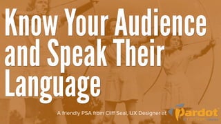 Know Your Audience
and Speak Their
Language
    A friendly PSA from Cliﬀ Seal, UX Designer at
 