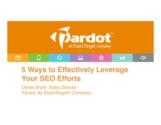  
5 Ways to Effectively Leverage
Your SEO Efforts"
Derek Grant, Sales Director!
Pardot, An ExactTarget® Company!
 