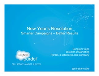 New Year’s Resolution
Smarter Campaigns – Better Results

Sangram Vajre
Director of Marketing
Pardot, a salesforce.com company

@sangramvajre

 