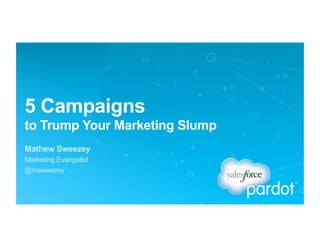 5 Campaigns
to Trump Your Marketing Slump
Mathew Sweezey
Marketing Evangelist
@msweezey

 