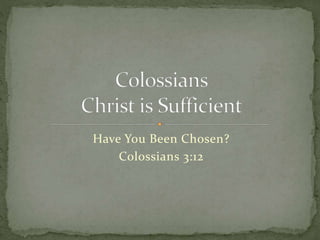 Have You Been Chosen? 
Colossians 3:12 
 