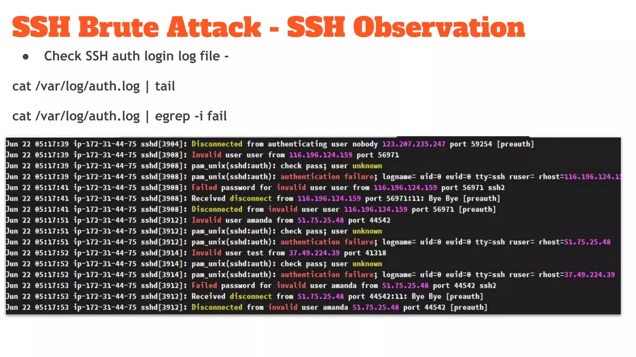 SSH Brute Attack - SSH Observation
● Check SSH auth login log file -
cat /var/log/auth.log | tail
cat /var/log/auth.log | egrep -i fail
 