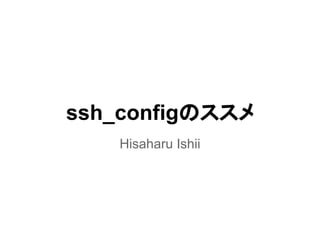 ssh_configのススメ
Hisaharu Ishii
 