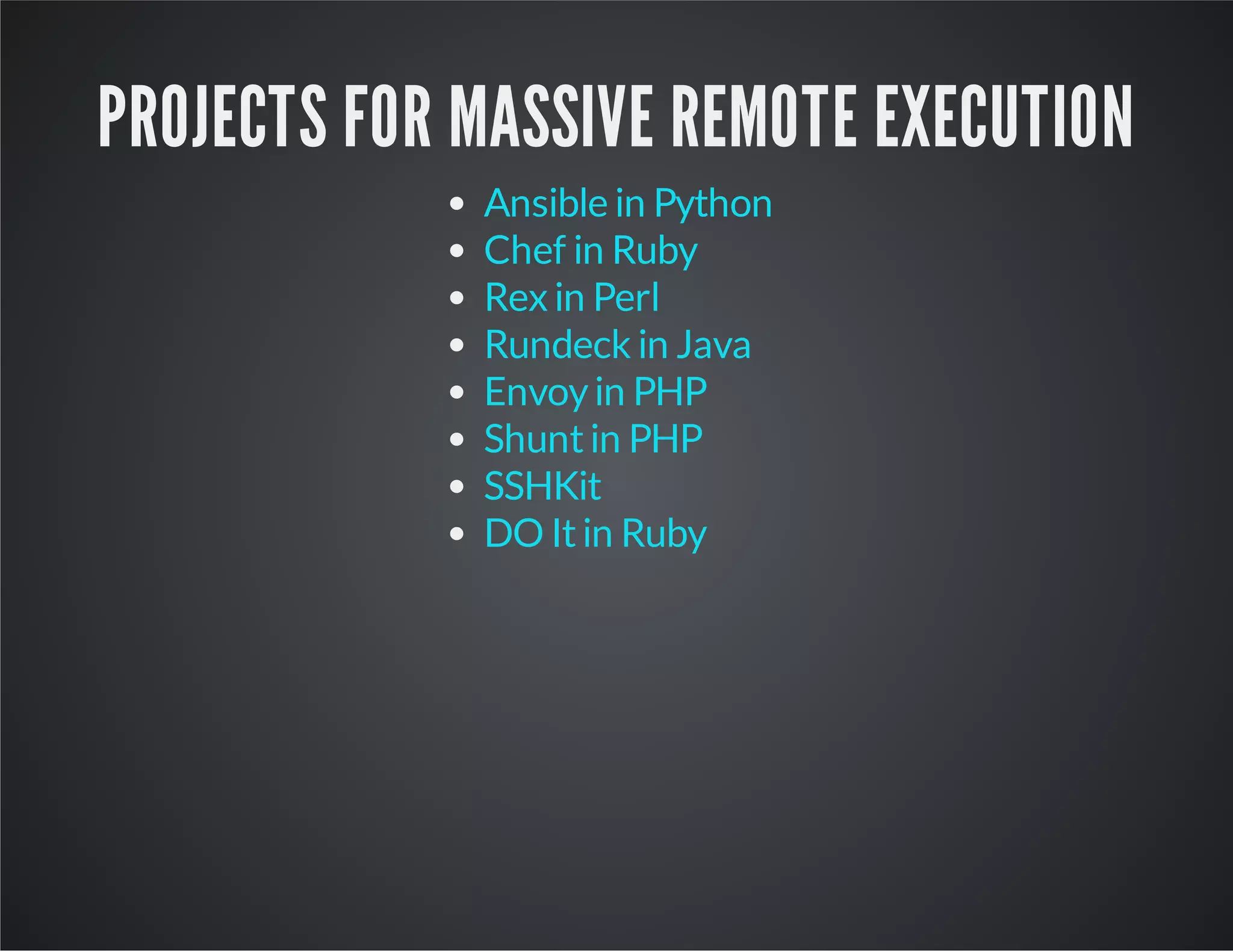 PROJECTS FOR MASSIVE REMOTE EXECUTION Ansible in Python Chef in Ruby Rex in Perl Rundeck in Java Envoy in PHP Shunt in PHP SSHKit DO It in Ruby 