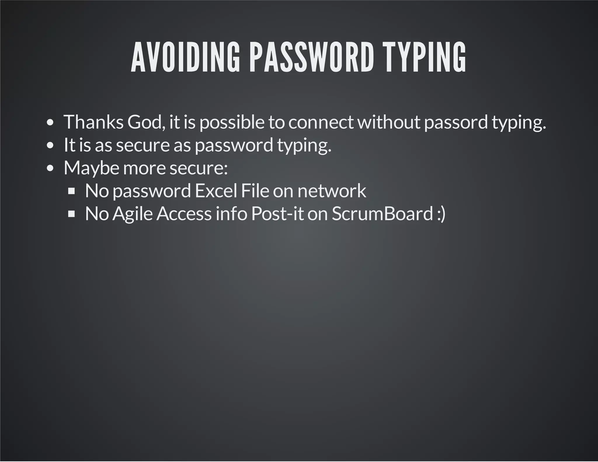 AVOIDING PASSWORD TYPING Thanks God, it is possible to connect without passord typing. It is as secure as password typing. Maybe more secure: No password Excel File on network No Agile Access info Post-it on ScrumBoard :) 