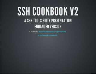 SSH COOKBOOK V2 
A SSH TOOLS SUITE PRESENTATION 
ENHANCED VERSION 
Created by Jean-Marie Renouard / @jmrenouard 
http://www.jmrenouard.fr/ 
 