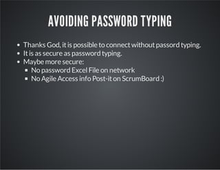 AVOIDING PASSWORD TYPING 
Thanks God, it is possible to connect without passord typing. 
It is as secure as password typin...