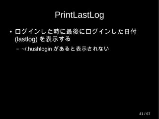 PrintLastLog
● ログインした時に最後にログインした日付
(lastlog) を表示する
– ~/.hushlogin があると表示されない
41 / 69
 