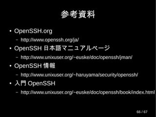 実装がなかった！
● roaming_serv.c(OpenSSH-6.2)
24 /*
25 * Wait for the roaming client to reconnect. Returns 0 if a connect ocurred.
26 */
27 int
28 wait_for_roaming_reconnect(void)
29 {
30 return 1;
31 }
66 / 69
 