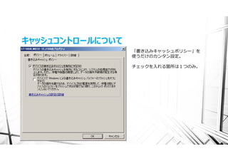 キャッシュコントロールについて
                  「書き込みキャッシュポリシー」を
                  使うだけのカンタン設定。

                  チェックを⼊れる箇所は１つのみ。
 