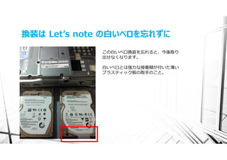 換装は Letʼs note の⽩いベロを忘れずに
             この⽩いベロ換装を忘れると、今後取り
             出せなくなります。

             ⽩いベロとは強⼒な接着糊が付いた薄い
             プラスティック板の取⼿のこと。
 