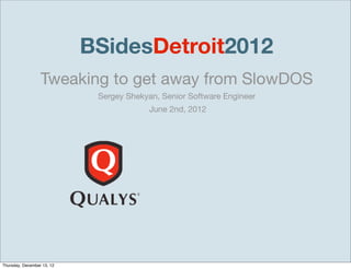 BSidesDetroit2012
                  Tweaking to get away from SlowDOS
                             Sergey Shekyan, Senior Software Engineer
                                          June 2nd, 2012




Thursday, December 13, 12
 