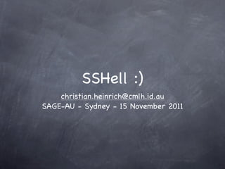 SSHell :)
christian.heinrich@cmlh.id.au
 