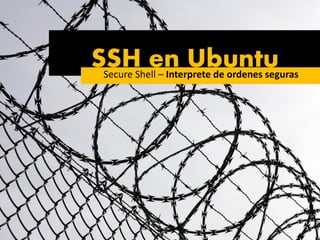 SSH en UbuntuSecure Shell – Interprete de ordenes seguras
 