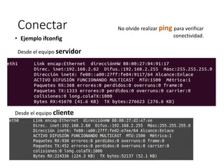 Conectar
• Ejemplo ifconfig
Desde el equipo servidor
Desde el equipo cliente
No olvide realizar ping para verificar
conectividad.
 
