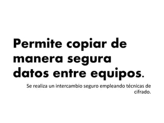 Permite copiar de
manera segura
datos entre equipos.
Se realiza un intercambio seguro empleando técnicas de
cifrado.
 
