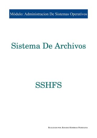 Módulo: Administracion De Sistemas Operativos




Sistema De Archivos



              SSHFS




                      REALIZADO POR: ROSARIO HOMBRAO PEDREGOSA
 