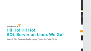 Hi! Ho! Hi! Ho!
SQL Server on Linux We Go!
Janis Griffin, Database Performance Evangelist, SolarWinds
 