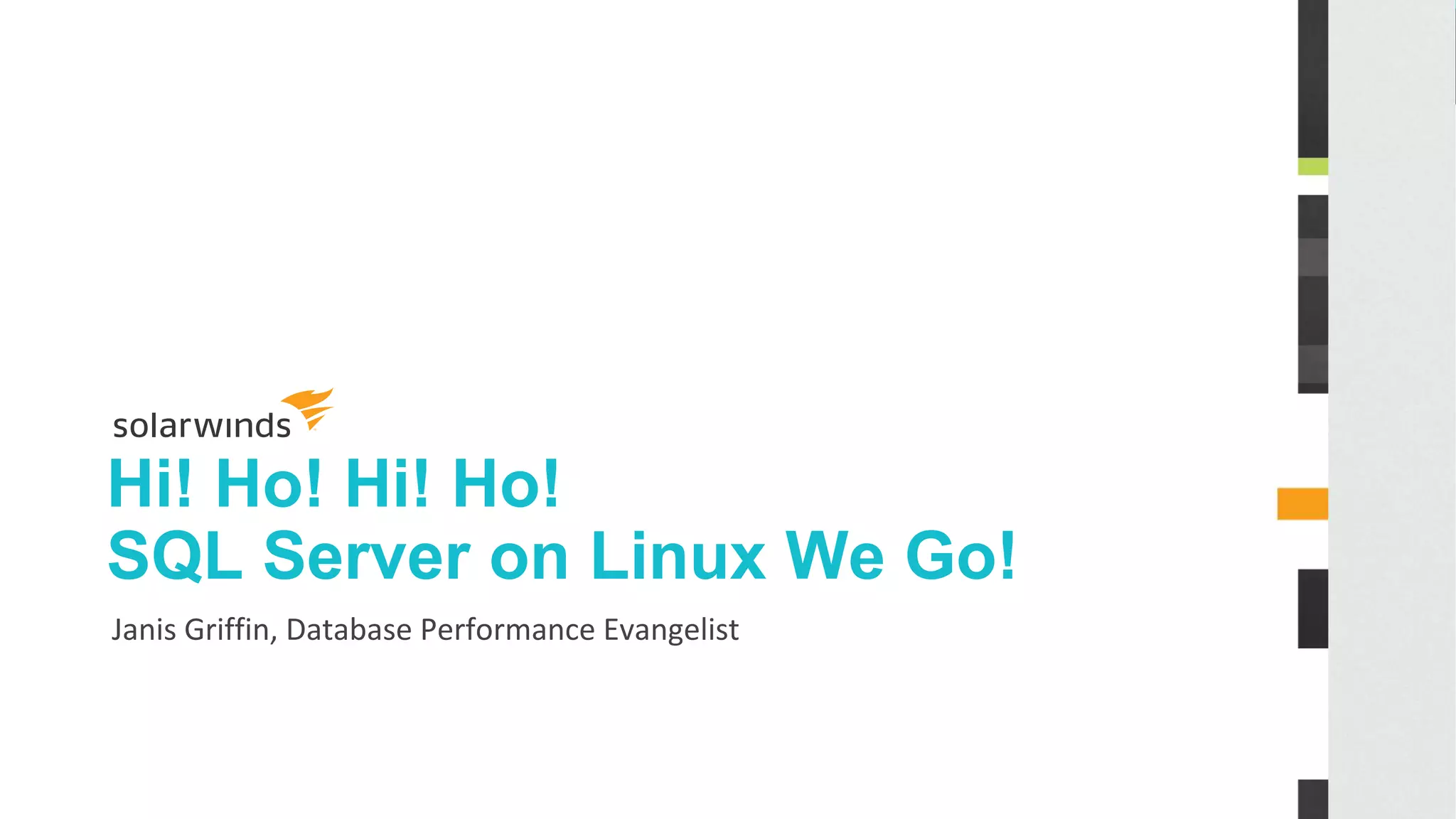 Hi! Ho! Hi! Ho!
SQL Server on Linux We Go!
Janis Griffin, Database Performance Evangelist
 