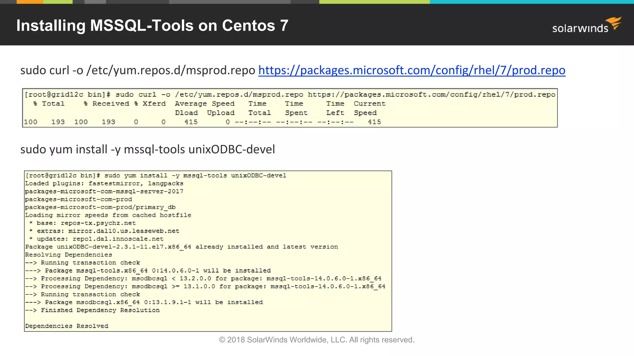 sudo curl -o /etc/yum.repos.d/msprod.repo https://packages.microsoft.com/config/rhel/7/prod.repo
sudo yum install -y mssql-tools unixODBC-devel
Installing MSSQL-Tools on Centos 7
© 2018 SolarWinds Worldwide, LLC. All rights reserved.
 