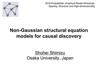 Shohei Shimizu
Osaka University, Japan
1
Non-Gaussian structural equation
models for causal discovery
2016 Probabilistic Graphical Model Workshop:
Sparsity, Structure and High-dimensionality
References:
https://sites.google.com/site/sshimizu06/home/lingampapers
 