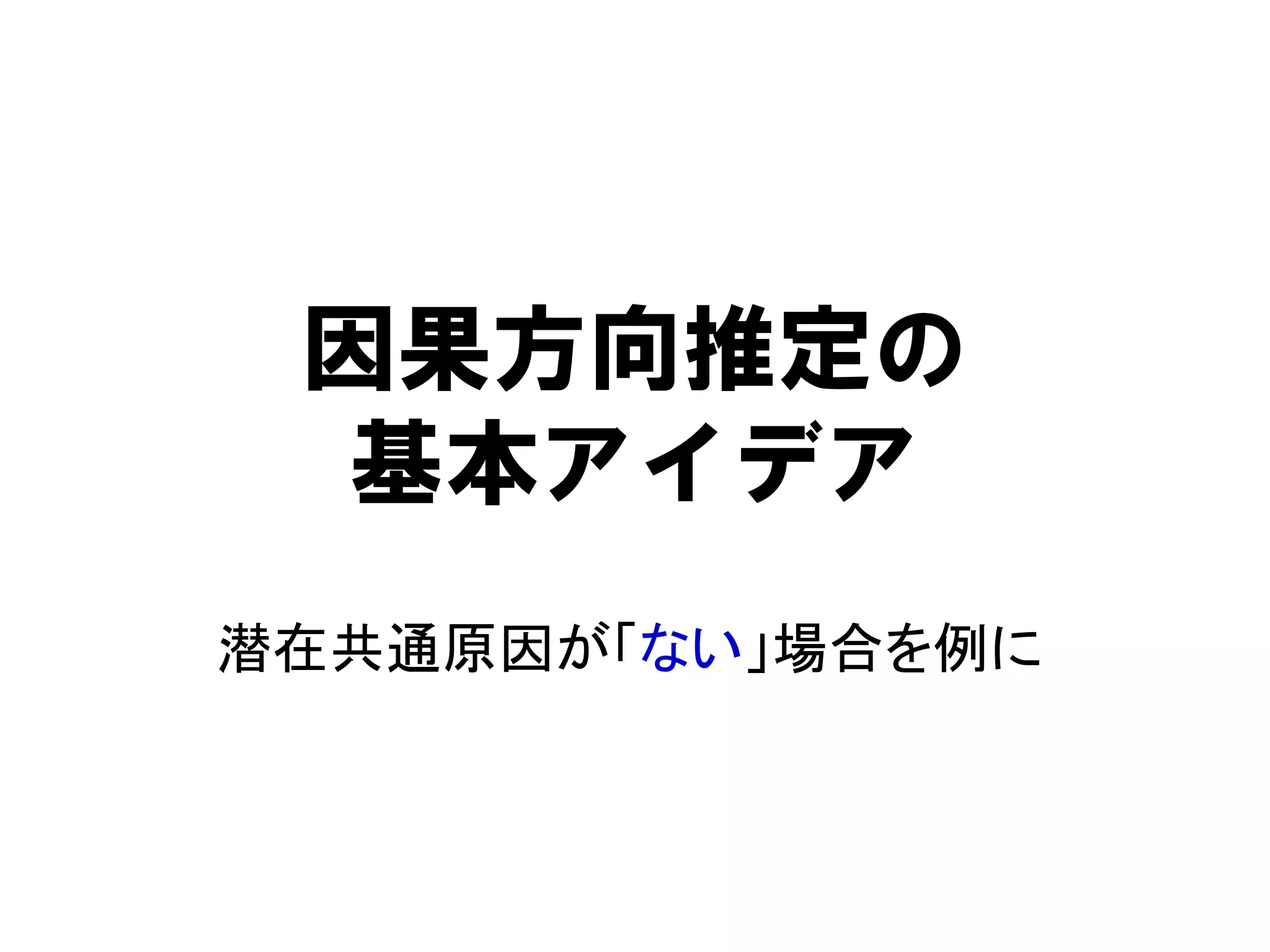因果方向推定の
基本アイデア
潜在共通原因が「ない」場合を例に
 