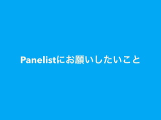 Panelistにお願いしたいこと
 