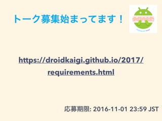 トーク募集始まってます！
https://droidkaigi.github.io/2017/
requirements.html
応募期限: 2016-11-01 23:59 JST
 