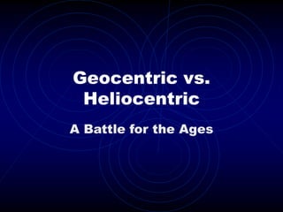 Geocentric vs.
Heliocentric
A Battle for the Ages
 