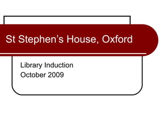 St Stephen’s House, Oxford Library Induction October 2009 