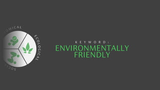 E
C
O
L
O
G
I
C
A
L
E
C
O
N
O M I C A L
S
O
C
I
A
L
L
SUSTAINABILITY
ENVIRONMENTALLY
FRIENDLY
K E Y W O R D :
 