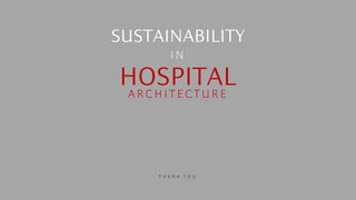 SUSTAINABILITY
HOSPITAL
ARCHITECTURE
IN
T H A N K Y O U
 