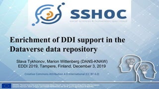 Enrichment of DDI support in the
Dataverse data repository
Slava Tykhonov, Marion Wittenberg (DANS-KNAW)
EDDI 2019, Tampere, Finland, December 3, 2019
Creative Commons Attribution 4.0 International (CC BY 4.0)
 