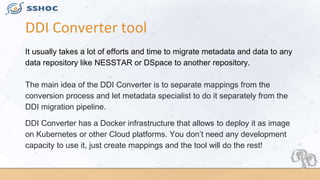 DDI Converter tool
It usually takes a lot of efforts and time to migrate metadata and data to any
data repository like NES...