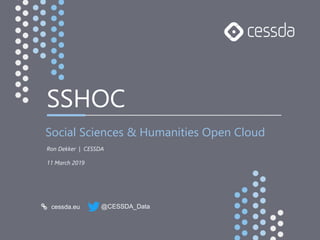 cessda.eu @CESSDA_Data
SSHOC
Social Sciences & Humanities Open Cloud
Ron Dekker | CESSDA
11 March 2019
 