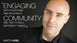 Watson Customer Engagement
ENGAGING“
WITH YOUR FANS
”
@MITCHJOEL
COMMUNITYARE TWO TOTALLY
AND BUILDING A
DIFFERENT THINGS.
 