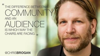 Watson Customer Engagement
“THE DIFFERENCE BETWEEN A
”
@CHRISBROGAN
COMMUNITYAND AN
IS WHICH WAY THE
CHAIRS ARE FACING.
AUDIENCE
 