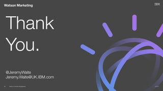 Watson Customer Engagement 2/14/1728
@JeremyWaite
Jeremy.Waite@UK.IBM.com
Thank
You.
 