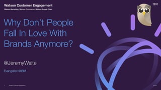 Watson Customer Engagement
@JeremyWaite
Evangelist @IBM
Why Don’t People
Fall In Love With
Brands Anymore?
2/14/171
 