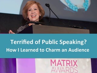 Terriﬁed	
  of	
  Public	
  Speaking?	
  
How	
  I	
  Learned	
  to	
  Charm	
  an	
  Audience	
  
 