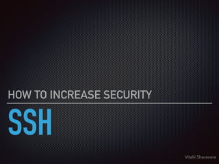 SSH
HOW TO INCREASE SECURITY
Vitalii Sharavara
 